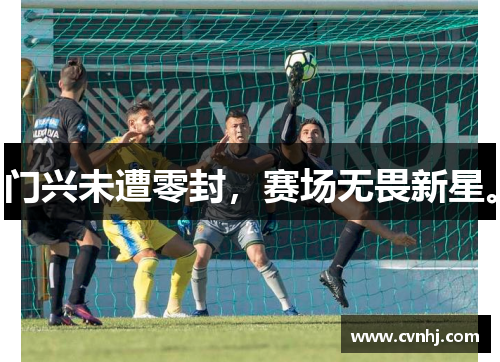门兴未遭零封，赛场无畏新星。