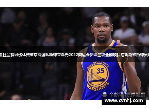 NBA顶级球星杜兰特因伤休赛维京海盗队新球衣曝光2022奥运会新增三项全能项目詹姆斯领衔球员联盟选秀活动