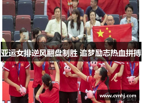 亚运女排逆风翻盘制胜 追梦励志热血拼搏