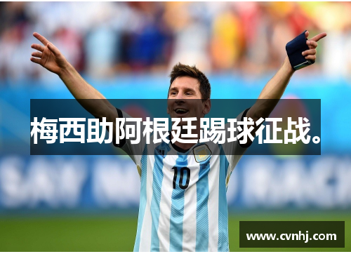 梅西助阿根廷踢球征战。