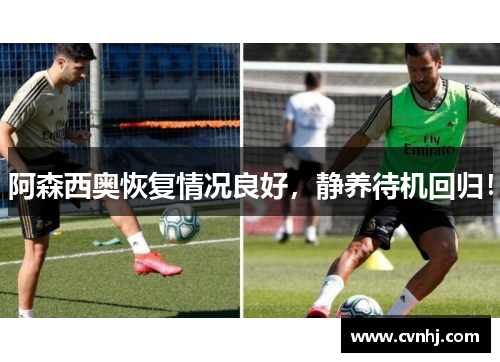 阿森西奥恢复情况良好，静养待机回归！