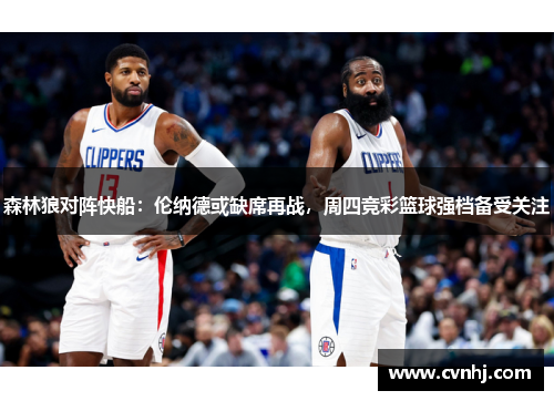 森林狼对阵快船：伦纳德或缺席再战，周四竞彩篮球强档备受关注